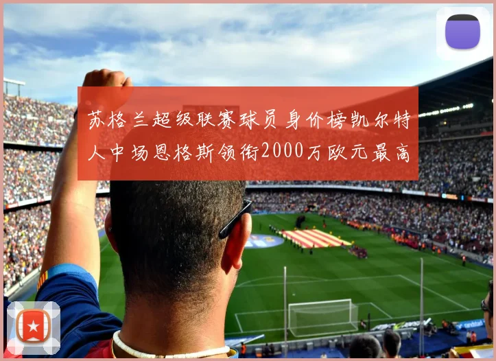 苏格兰超级联赛球员身价榜凯尔特人中场恩格斯领衔2000万欧元最高