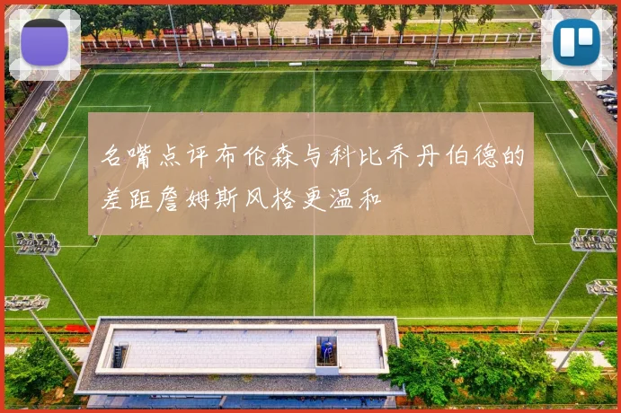名嘴点评布伦森与科比乔丹伯德的差距詹姆斯风格更温和