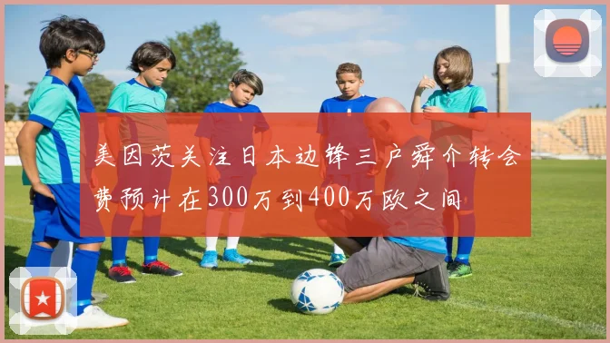 美因茨关注日本边锋三户舜介转会费预计在300万到400万欧之间