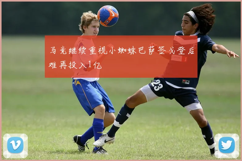 马竞继续重视小蜘蛛巴萨签戈登后难再投入1亿