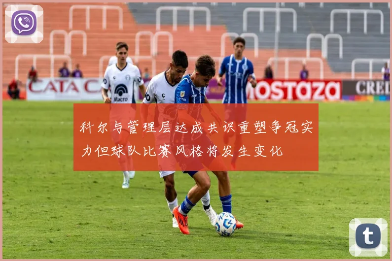 科尔与管理层达成共识重塑争冠实力但球队比赛风格将发生变化