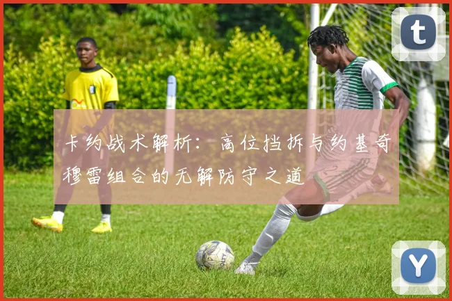卡约战术解析:高位挡拆与约基奇穆雷组合的无解防守之道